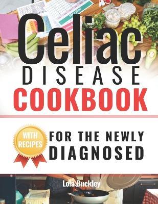 Celiac Disease Cookbook For The Newly Diagnosed: Living Gluten-Free: An Essential Guide as alternative medicine for fast recovery - Lola Buckley - cover