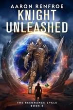 Knight Unleashed: The Resonance Cycle, Book 6 [Isekai, LitRPG]