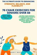 The Ultimate Guide to Enhancing Strength, Balance, and Flexibility.: 70 Best Chair Workout for Older Adults To Build Strength, Balance, Flexibility, Joint Health, Improved and Mobility.