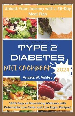 Type 2 Diabetes Diet Cookbook 2024: 1800 Days of Nourishing Wellness with Delectable Low Carbs and Low Sugar Recipes - Angela W Ashley - cover