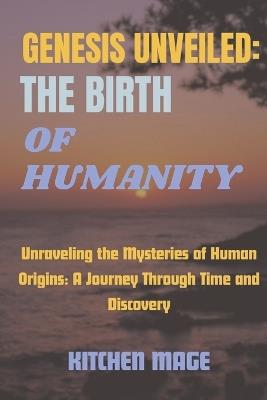 Genesis Unveiled: The Birth of Humanity: Unraveling the Mysteries of Human Origins: A Journey Through Time and Discovery - Kitchen Mage - cover
