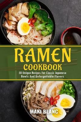 Ramen Cookbook: 50 Unique Recipes For Classic Japanese Bowls And Unforgettable Flavors - Maki Blanc - cover