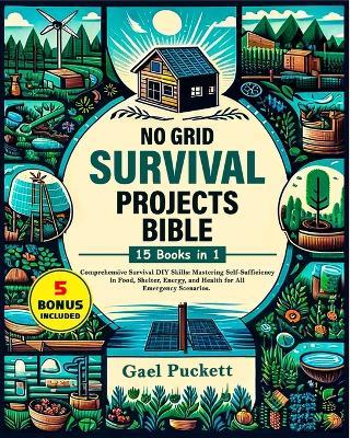 No Grid Survival Projects Bible 15 in 1: Comprehensive Survival DIY Skills: Mastering Self Sufficiency in Food, Shelter, Energy, and Health for All Emergency Scenarios. - Gael Puckett - cover