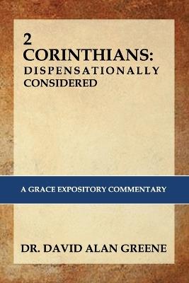 2 Corinthians: Dispensationally Considered: A Grace Expositional Commentary - David Alan Greene - cover