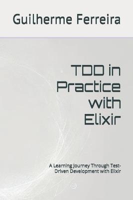 TDD in Practice with Elixir: A Learning Journey Through Test-Driven Development with Elixir - Guilherme Ferreira - cover