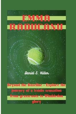 Emma Raducanu: Beyond the Baseline - Explore the journey of a tennis sensation from grassroots to Wimbledon glory - Daniel S Hiller - cover