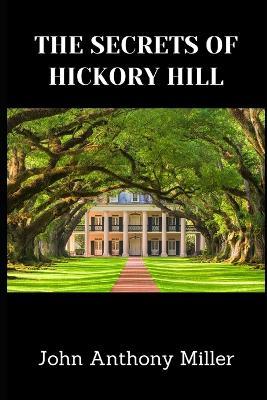 The Secrets Of Hickory Hill - John Anthony Miller - cover