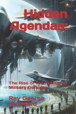 Hidden Agendas: : The Rise of the Industrial Military Complex - George Stoddard - cover