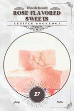 Rose-Flavored Sweets: Recipes cookbook