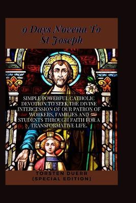 9 Days Novena To St Joseph: Simple Powerful Catholic Devotion To Seek The Divine Intercession Of Our Patron Of Workers, Families And Students Through Faith For A Transformative Life. - Torsten Duerr - cover