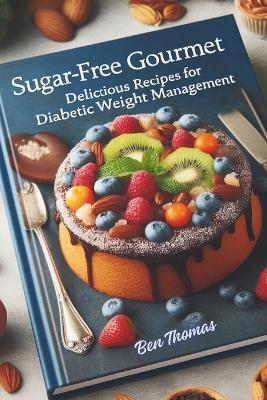 Sugar-Free Gourmet: Delicious recipes for Diabetic Weight Management.: Wholesome Choices: Satisfying Meals for Diabetic Health and Weight Control. - Ben Thomas - cover