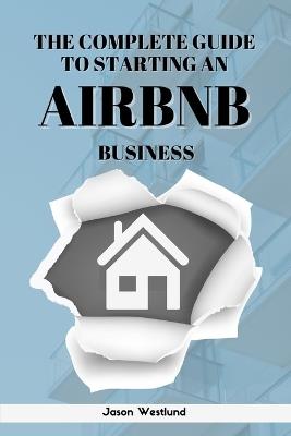 The Complete Guide To Starting An AIRBNB Business - Jason E Westlund - cover