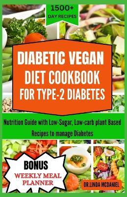 Diabetic Vegan Diet Cookbook for Type-2 Diabetis: Nutrition Guide with Low-Sugar, Low-carb plant Based Recipes to manage Diabetes - Dr Linda McDaniel - cover