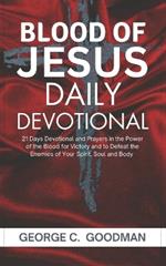 The Blood of Jesus Daily Devotional: 21 Days Prayer Devotional in the Power of the Blood for Victory and to Defeat the Enemies of Your Spirit, Soul and Body