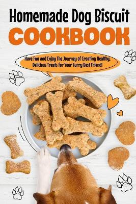 Homemade Dog Biscuit Cookbook: Have Fun and Enjoy The Journey of Creating Healthy, Delicious Treats for Your Furry Best Friend!: Recipes for Your Dogs - Katie Clark - cover