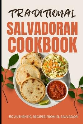 Traditional Salvadoran Cookbook: 50 Authentic Recipes from El Salvador - Ava Baker - cover