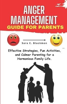 Anger Management Guide for Parents: Effective Strategies, Fun Activities, and Calmer Parenting for a Harmonious Family Life. - Sara Blackmon - cover