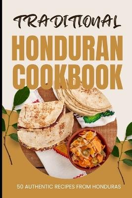 Traditional Honduran Cookbook: 50 Authentic Recipes from Honduras - Ava Baker - cover