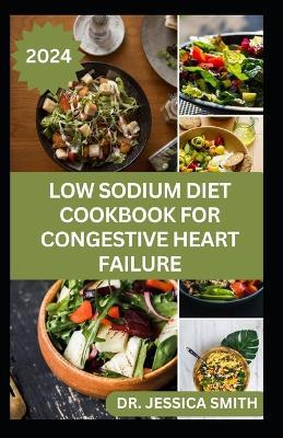 Low Sodium Diet Cookbook for Congestive Heart Failure: Trusted Low-Salt Recipes to Prevent Heart Diseases, High Blood Pressure, Improve Cardiovascular Health & Functions - Jessica Smith - cover