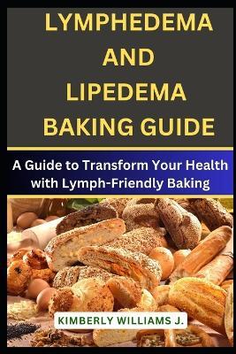 Lymphedema And Lipedema Baking Guide: A Guide to Transform Your Health with Lymph-Friendly Baking - Kimberly Williams J - cover