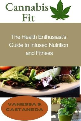 Cannabis Fit: The Health Enthusiast's Guide to Infused Nutrition and Fitness - Vanessa S Castaneda - cover