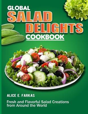 Global Salad Delights Cookbook: Fresh and Flavorful Salad Creations from Around the World - Alice E Farkas - cover