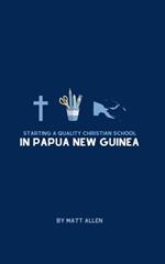 Starting A Quality Christian School in Papua New Guinea