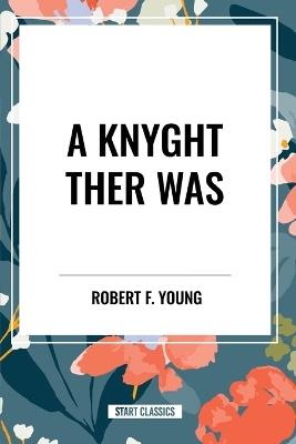 A Knyght Ther Was - Robert F Young - cover