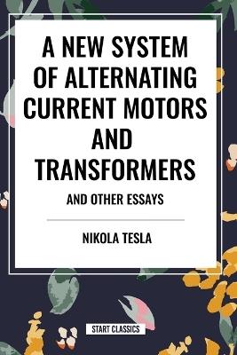 A New System of Alternating Current Motors and Transformers and Other Essays - Nikola Tesla - cover