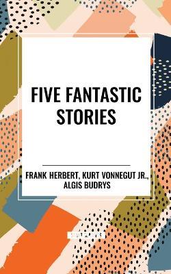 Five Fantastic Stories - Frank Herbert,Algis Budrys,Kurt Vonnegut Jr - cover