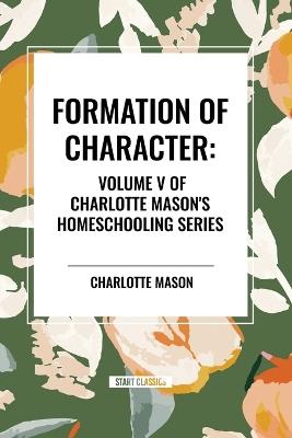 Formation of Character, of Charlotte Mason's Homeschooling Series, Volume V - Charlotte Mason - cover