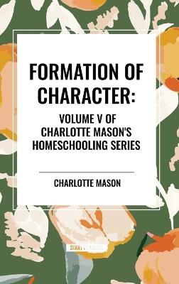 Formation of Character, of Charlotte Mason's Original Homeschooling Series, Volume V - Charlotte Mason - cover