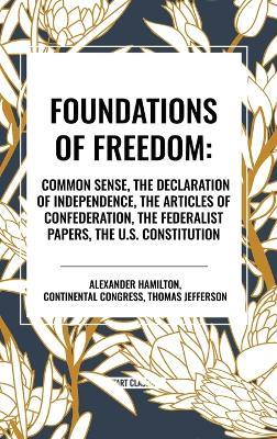 Foundations of Freedom: Common Sense, the Declaration of Independence, the Articles of Confederation, the Federalist Papers, the U.S. Constitu - Alexander Hamilton,Congress Continental Congress,Thomas Jefferson - cover