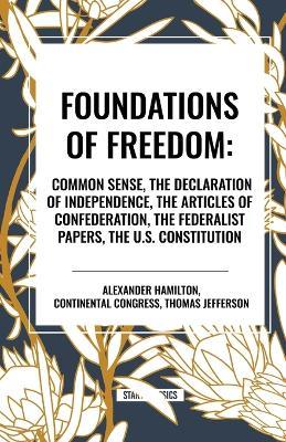 Foundations of Freedom: Common Sense, the Declaration of Independence, the Articles of Confederation, the Federalist Papers, the U.S. Constitu - Thomas Jefferson,Alexander Hamilton - cover