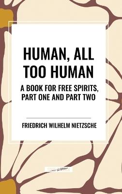 Human, All Too Human: A Book for Free Spirits, Part One and Part Two - Friedrich Wilhelm Nietzsche - cover