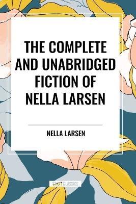 The Complete and Unabridged Fiction of Nella Larsen - Nella Larsen - cover