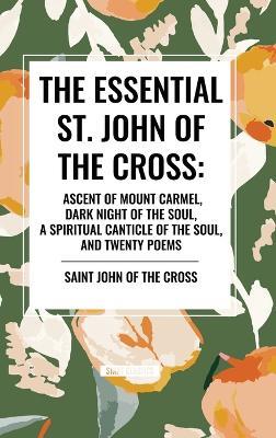 The Essential St. John of the Cross: Ascent of Mount Carmel, Dark Night of the Soul, a Spiritual Canticle of the Soul, and Twenty Poems - St John of the Cross,Saint John of the Cross - cover