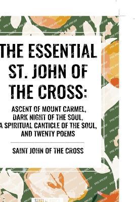 The Essential St. John of the Cross: Ascent of Mount Carmel, Dark Night of the Soul, A Spiritual Canticle of the Soul, and Twenty Poems - Saint John of the Cross - cover