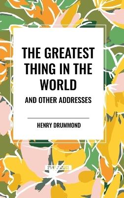 The Greatest Thing in the World and Other Addresses - Henry Drummond - cover