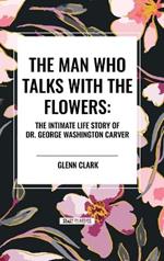 The Man Who Talks with the Flowers: The Intimate Life Story of Dr. George Washington Carver