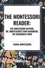 The Montessori Reader: The Montessori Method, Dr. Montessori's Own Handbook, the Absorbent Mind