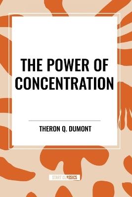 The Power of Concentration - Theron Q Dumont,William Walker Atkinson - cover