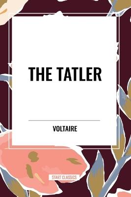 The Tatler - Voltaire,Fran Ois-Marie Arouet,William F Fleming - cover