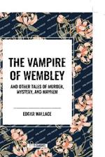 The Vampire of Wembley: And Other Tales of Murder, Mystery, and Mayhem