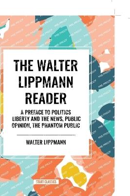 The Walter Lippmann Reader: A Preface to Politics, Liberty and the News, Public Opinion, The Phantom Public - Walter Lippmann - cover