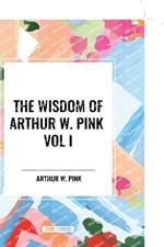 The Wisdom of Arthur W. Pink Vol I: The Holy Spirit, The Attributes of God, The Sovereignty of God