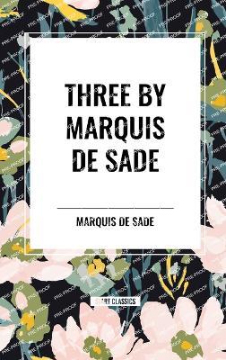 Three by Marquis de Sade: Justine, the 120 Days of Sodom, Florville and Courval - Marquis de Sade - cover