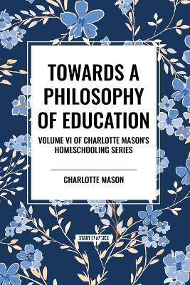 Towards a Philosophy of Education: Volume VI of Charlotte Mason's Original Homeschooling Series - Charlotte Mason - cover
