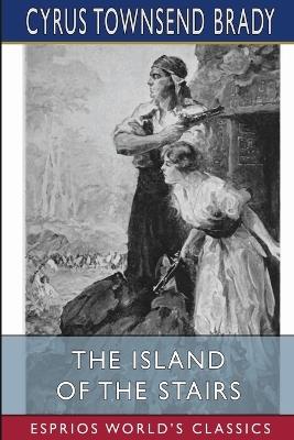 The Island of the Stairs (Esprios Classics): Illustrated by the Kinneys - Cyrus Townsend Brady - cover