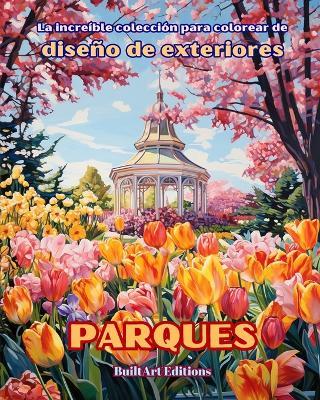 La increíble colección para colorear de diseño de exteriores: Parques: Libro de colorear para los amantes de la jardinería y el diseño de exteriores - Builtart Editions - cover